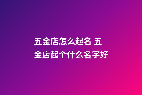 五金店怎么起名 五金店起个什么名字好-第1张-店铺起名-玄机派